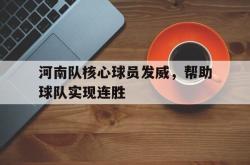 百家乐多台下注-河南队核心球员发威，帮助球队实现连胜
