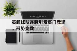 乐鱼官网-英超球队连胜引发豪门竞逐，形势变数