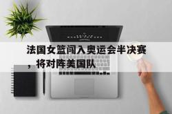 百家乐多台下注-法国女篮闯入奥运会半决赛，将对阵美国队