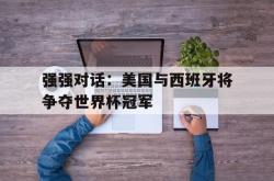 百家乐多台下注-强强对话：美国与西班牙将争夺世界杯冠军