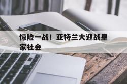 乐鱼体育-惊险一战！亚特兰大迎战皇家社会