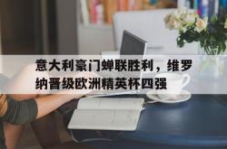乐鱼体育-意大利豪门蝉联胜利，维罗纳晋级欧洲精英杯四强