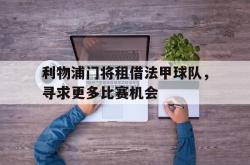 乐鱼官网-利物浦门将租借法甲球队，寻求更多比赛机会