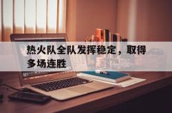 百家乐多台下注-热火队全队发挥稳定，取得多场连胜