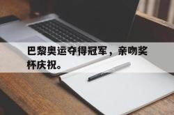 乐鱼体育-巴黎奥运夺得冠军，亲吻奖杯庆祝。