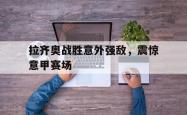 百家乐多台下注-拉齐奥战胜意外强敌，震惊意甲赛场