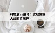 百家乐多台下注-利物浦vs皇马：欧冠决赛大战即将展开