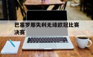 乐鱼真人-巴塞罗那失利无缘欧冠比赛决赛