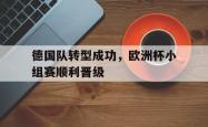 百家乐多台下注-德国队转型成功，欧洲杯小组赛顺利晋级