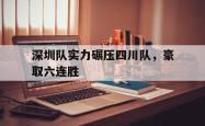 百家乐多台下注-深圳队实力碾压四川队，豪取六连胜