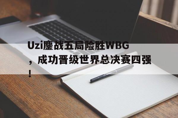 Uzi鏖战五局险胜WBG，成功晋级世界总决赛四强！