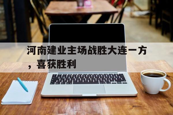 河南建业主场战胜大连一方，喜获胜利