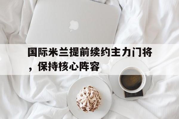国际米兰提前续约主力门将，保持核心阵容
