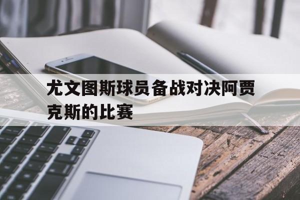 尤文图斯球员备战对决阿贾克斯的比赛