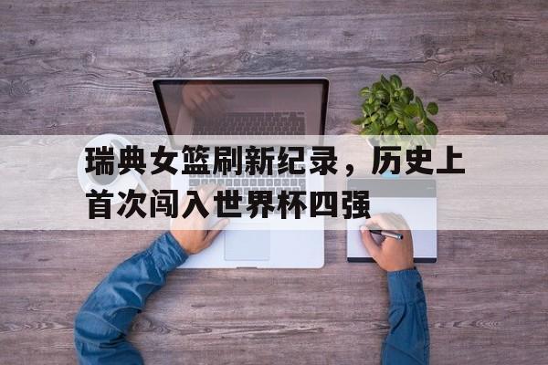 瑞典女篮刷新纪录，历史上首次闯入世界杯四强