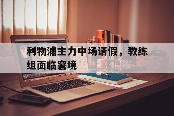 利物浦主力中场请假，教练组面临窘境