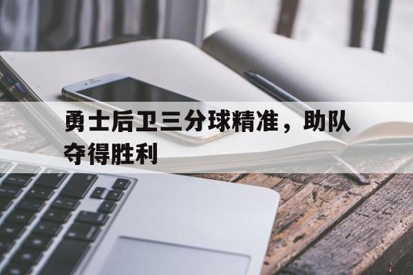 勇士后卫三分球精准，助队夺得胜利