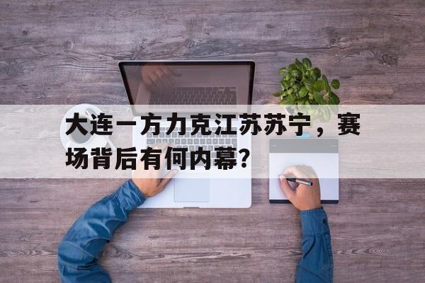 大连一方力克江苏苏宁，赛场背后有何内幕？