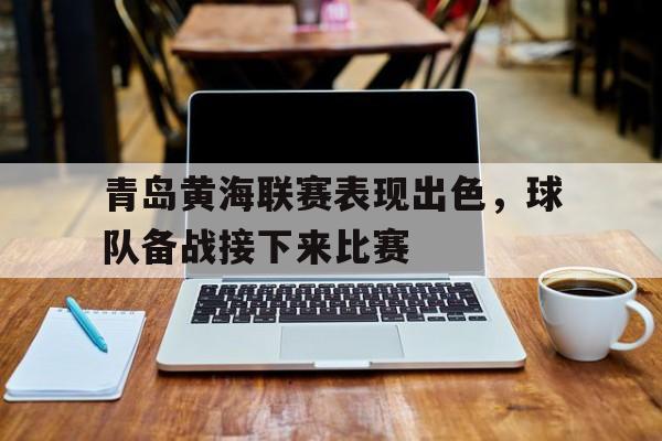 青岛黄海联赛表现出色，球队备战接下来比赛