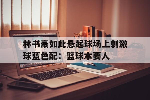 林书豪如此悬起球场上刺激球蓝色配：篮球本要人